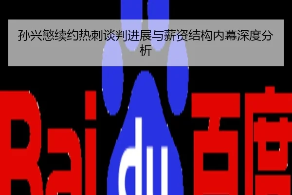 孙兴慜续约热刺谈判进展与薪资结构内幕深度分析